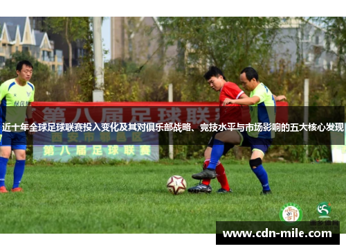 近十年全球足球联赛投入变化及其对俱乐部战略、竞技水平与市场影响的五大核心发现