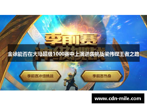 金徐能否在大马超级1000赛中上演逆袭挑战梁伟铿王者之路