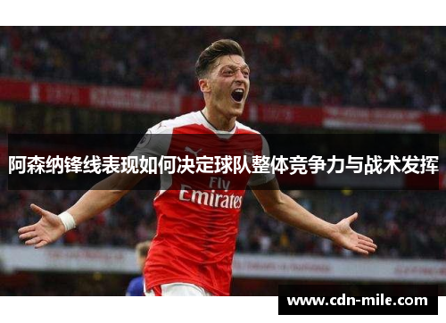 阿森纳锋线表现如何决定球队整体竞争力与战术发挥