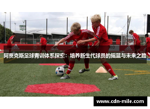 阿贾克斯足球青训体系探索：培养新生代球员的摇篮与未来之路