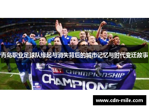 青岛职业足球队缘起与消失背后的城市记忆与时代变迁故事