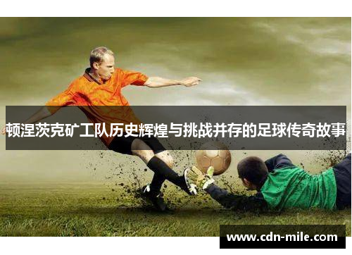 顿涅茨克矿工队历史辉煌与挑战并存的足球传奇故事 顿涅茨克矿工队历史辉煌与挑战并存的足球传奇故事