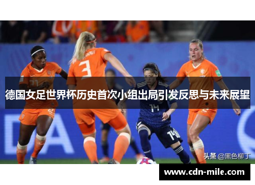 德国女足世界杯历史首次小组出局引发反思与未来展望 德国女足世界杯历史首次小组出局引发反思与未来展望