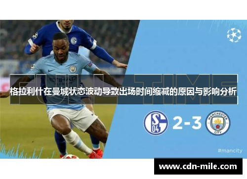 格拉利什在曼城状态波动导致出场时间缩减的原因与影响分析 格拉利什在曼城状态波动导致出场时间缩减的原因与影响分析