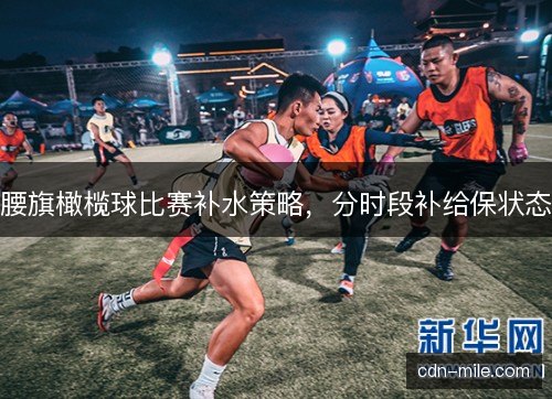 腰旗橄榄球比赛补水策略,分时段补给保状态 腰旗橄榄球比赛补水策略,分时段补给保状态