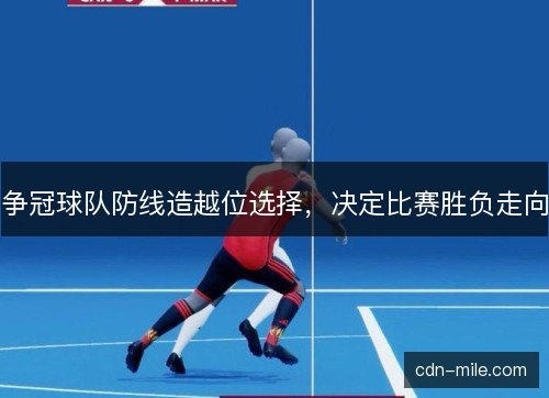 争冠球队防线造越位选择,决定比赛胜负走向 争冠球队防线造越位选择,决定比赛胜负走向